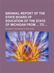 Biennial report of the State Board of Education of the State of Michigan from  to,1130335372,9781130335378