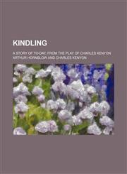 Kindling; A Story of To-Day, From the Play of Charles Kenyon,1150563761,9781150563768