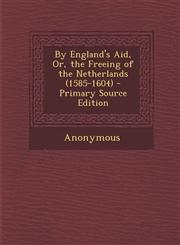 By England's Aid, Or, the Freeing of the Netherlands (1585-1604) - Primary Source Edition,1295157314,9781295157310