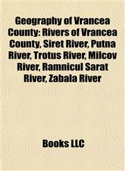 Geography of Vrancea County Rivers of Vrancea County, Siret River, Putna River, Trotuş River, Milcov River, Râmnicul Sărat River, Zăbala River,1157841082,9781157841081