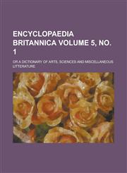 Encyclopaedia britannica; or a dictionary of arts, sciences and miscellaneous litterature Volume 5, no. 1,1236569415,9781236569417