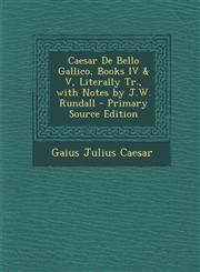 Caesar De Bello Gallico, Books IV & V, Literally Tr., with Notes by J.W. Rundall - Primary Source Edition,1295780895,9781295780891