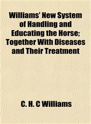 Williams' New System of Handling and Educating the Horse; Together With Diseases and Their Treatment,1153215675,9781153215671