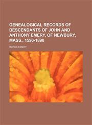 Genealogical records of descendants of John and Anthony Emery, of Newbury, Mass., 1590-1890,1152256874,9781152256873