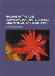 Prators of the Age; Comprising Portraits, Critical Biographical, and Descriptive,1150927690,9781150927690