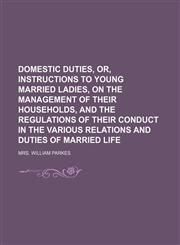 Domestic Duties, Or, Instructions to Young Married Ladies, on the Management of Their Households, and the Regulations of Their Conduct in the Various Relations and Duties of Married Life,1150658061,9781150658068