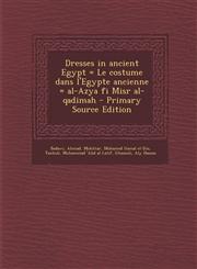 Dresses in Ancient Egypt = Le Costume Dans L'Egypte Ancienne = Al-Azya Fi Misr Al-Qadimah - Primary Source Edition,1287898920,9781287898924