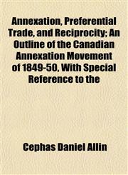 Annexation, Preferential Trade, and Reciprocity; An Outline of the Canadian Annexation Movement of 1849-50, With Special Reference to the,1154966674,9781154966671