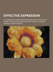Effective Expression; A Textbook on Composition and Rhetoric for the Four Years of High School and the First Year of College,1230261176,9781230261171