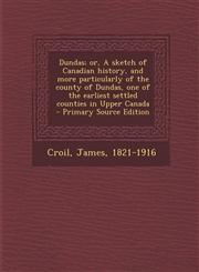 Dundas; Or, a Sketch of Canadian History, and More Particularly of the County of Dundas, One of the Earliest Settled Counties in Upper Canada - Primar,1294450794,9781294450795
