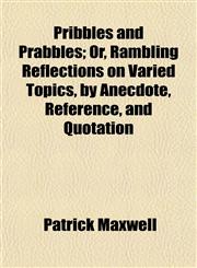 Pribbles and Prabbles; Or, Rambling Reflections on Varied Topics, by Anecdote, Reference, and Quotation,1154819930,9781154819939
