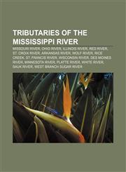 Tributaries of the Mississippi River Missouri River, Ohio River, Illinois River, Red River, St. Croix River, Arkansas River, Wolf River,1156644178,9781156644171