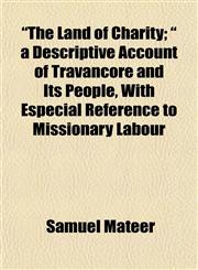 "The Land of Charity; " a Descriptive Account of Travancore and Its People, With Especial Reference to Missionary Labour,1154868605,9781154868609