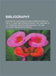 Bibliography; Descriptive Catalogue of Publications Relating to the U. S. Coast and Geodetic Survey, 1807-1896, and to U. S. Standard Weights and Meas,1154979423,9781154979428