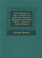 John O'Arnha' A Tale to Which Are Added the Murderit Mynstrell and Other Poems - Primary Source Edition,1287958524,9781287958529