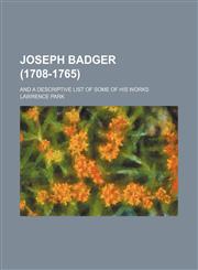 Joseph Badger (1708-1765); And a Descriptive List of Some of His Works,1154515192,9781154515190