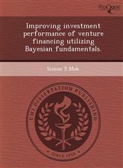 Improving investment performance of venture financing utilizing Bayesian fundamentals.,1249044898,9781249044895