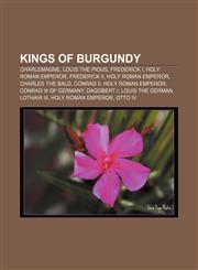 Kings of Burgundy Charlemagne, Louis the Pious, Frederick I, Holy Roman Emperor, Frederick II, Holy Roman Emperor, Charles the Bald, Conrad II,1155672356,9781155672359