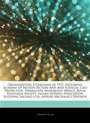 Articles On Organizations Established In 1927, including Academy Of Motion Picture Arts And Sciences, Cats Protection, FederaciÃ³n Anarquista IbÃ©rica, Royal Television Society, Indian Olympic Association, Scouting Ireland (csi),1243330147,9781243330147