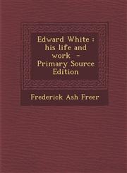 Edward White his life and work  - Primary Source Edition,1295588579,9781295588572