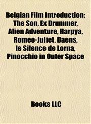 Belgian Film Introduction The Son, Ex Drummer, Alien Adventure, Harpya, Romeo-Juliet, Daens, le Silence de Lorna, Pinocchio in Outer Space,1156937841,9781156937846