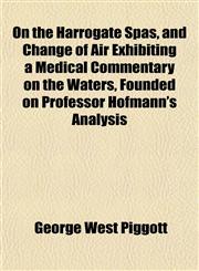 On the Harrogate Spas, and Change of Air Exhibiting a Medical Commentary on the Waters, Founded on Professor Hofmann's Analysis,1151766097,9781151766090