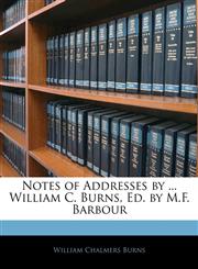 Notes of Addresses by ... William C. Burns, Ed. by M.F. Barbour,1144510872,9781144510877