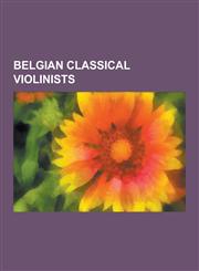 Belgian Classical Violinists Andre Gertler, Arthur Grumiaux, Casimir Von Blumenthal, Cesar Thomson, Charles Auguste de Beriot, Charles Borremans, E,1230524371,9781230524375