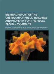 Biennial report of the Custodian of Public Buildings and Property for the fiscal years  Volume 10,1236858522,9781236858528