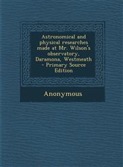 Astronomical and Physical Researches Made at Mr. Wilson's Observatory, Daramona, Westmeath,1289805997,9781289805999