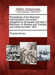 Proceedings of the Maryland Administration Convention delegated by the people and held in Baltimore, on Monday and Tuesday, July 23[r]d and 24th, 1827.,1275866441,9781275866447