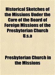 Historical Sketches of the Missions Under the Care of the Board of Foreign Missions of the Presbyterian Church U.s.a,1152294873,9781152294875