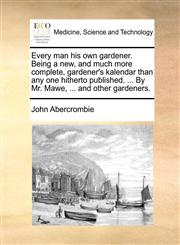 Every man his own gardener. Being a new, and much more complete, gardener's kalendar than any one hitherto published. ... By Mr. Mawe, ... and other gardeners.,1170916791,9781170916797