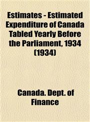 Estimates - Estimated Expenditure of Canada Tabled Yearly Before the Parliament, 1934 (1934),1153476673,9781153476676