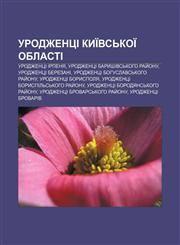 Urodzhentsi Kyïvsʹkoï oblasti Urodzhentsi Irpenya, Urodzhentsi Baryshivsʹkoho ray̆onu, Urodzhentsi Berezani,1233844245,9781233844241