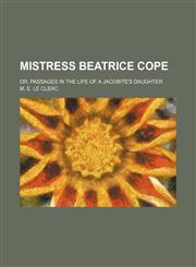 Mistress Beatrice Cope; Or, Passages in the Life of a Jacobite's Daughter,1150575689,9781150575686