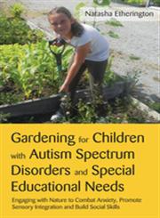 Gardening for Children with Autism Spectrum Disorders and Special Educational Needs Engaging with Nature to Combat Anxiety, Promote Sensory Integration and Build Social Skills,1849052786,9781849052788