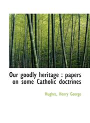 Our goodly heritage papers on some Catholic doctrines,1113519002,9781113519009