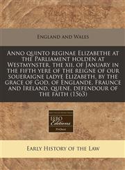Anno quinto reginae Elizabethe at the Parliament holden at Westmynster, the xii. of January in the fifth yere of the reigne of our soueraigne ladye Elizabeth, by the grace of God, of Englande, Fraunce and Ireland, quene, defendour of the faith (1563),1171275994,9781171275992