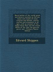 Naval battles of the world; great and decisive contests on the sea, causes and results of ocean victories and defeats, marine warfare and armament in all ages, with an account of the Japan-China War and the recent battle of the Yalu; the growth, power and,1294233238,9781294233237
