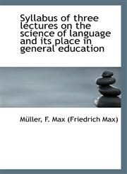 Syllabus of three lectures on the science of language and its place in general education,1113244038,9781113244031