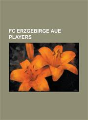 FC Erzgebirge Aue Players Adam Nemec, Adam Petrou, Adli Lachheb, Alban Ramaj, Ali Lukunku, Andreas Wiegel, Andrzej Juskowiak, Arne Feick, Axel K,1230767576,9781230767574