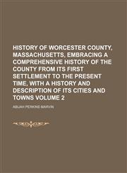 History of Worcester county, Massachusetts, embracing a comprehensive history of the county from its first settlement to the present time, with a history and description of its cities and towns Volume 2,1152958089,9781152958081