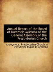 Annual Report of the Board of Domestic Missions of the General Assembly of the Presbyterian Church,111580636X,9781115806367