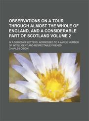 Observations on a tour through almost the whole of England, and a considerable part of Scotland; in a series of letters, addressed to a large number of intelligent and respectable friends Volume 2,1236517350,9781236517357