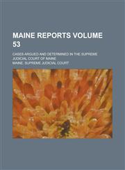Maine Reports; Cases Argued and Determined in the Supreme Judicial Court of Maine Volume 53,123009508X,9781230095080