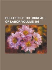 Bulletin of the Bureau of Labor Volume 108,1234145529,9781234145521