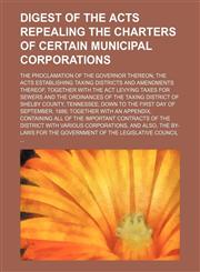 Digest of the Acts Repealing the Charters of Certain Municipal Corporations; The Proclamation of the Governor Thereon the Acts Establishing Taxing Dis,1236498437,9781236498434