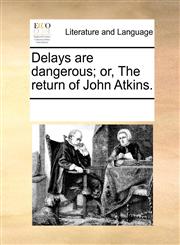 Delays are dangerous; or, The return of John Atkins.,1170945872,9781170945872
