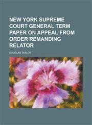 New York Supreme Court General Term Paper on Appeal From Order Remanding Relator,1236911504,9781236911506
